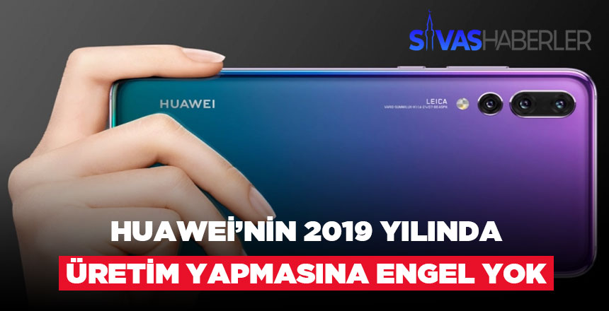 Huawei’nin 2019 Yılında Üretim Yapmasına Engel Yok Huawei’nin 2019 Yılında Üretim Yapmasına Engel Yok